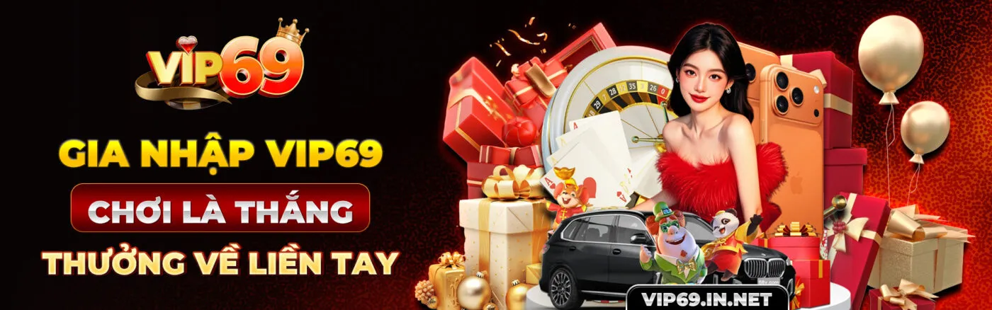 Gia Nhập VIP69 - Chơi Là Thắng, Thưởng Về Liền Tay